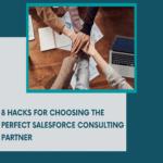8 Hacks for Choosing the Perfect Salesforce Consulting Partner