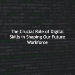 The Crucial Role of Digital Skills in Shaping Our Future Workforce